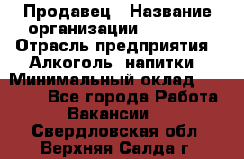 Продавец › Название организации ­ Prisma › Отрасль предприятия ­ Алкоголь, напитки › Минимальный оклад ­ 20 000 - Все города Работа » Вакансии   . Свердловская обл.,Верхняя Салда г.